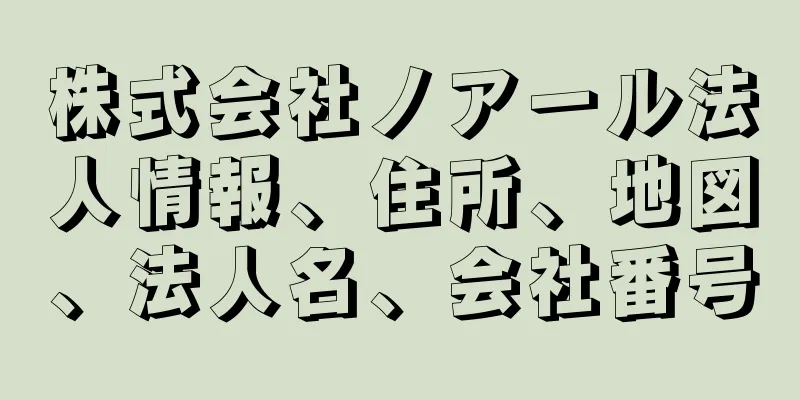 株式会社ノアール法人情報、住所、地図、法人名、会社番号