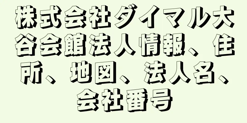 株式会社ダイマル大谷会館法人情報、住所、地図、法人名、会社番号