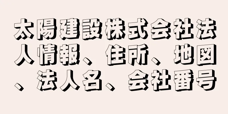 太陽建設株式会社法人情報、住所、地図、法人名、会社番号