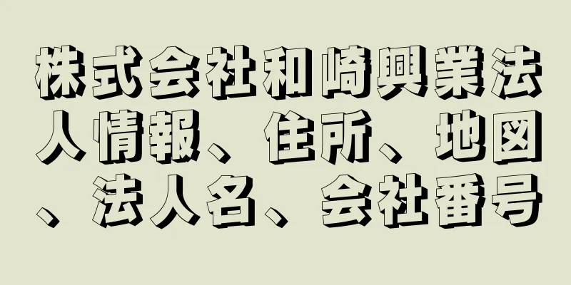 株式会社和崎興業法人情報、住所、地図、法人名、会社番号