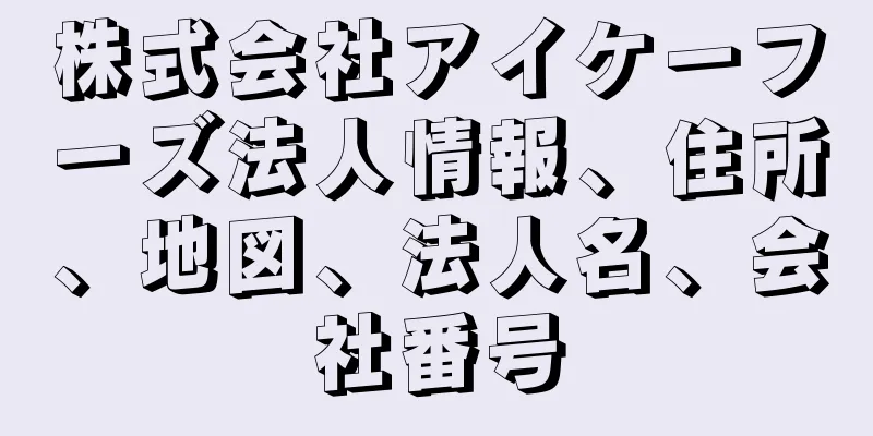 株式会社アイケーフーズ法人情報、住所、地図、法人名、会社番号