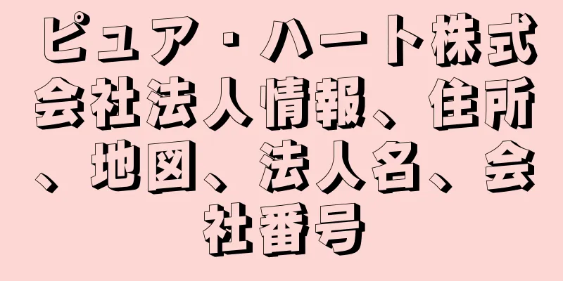 ピュア・ハート株式会社法人情報、住所、地図、法人名、会社番号