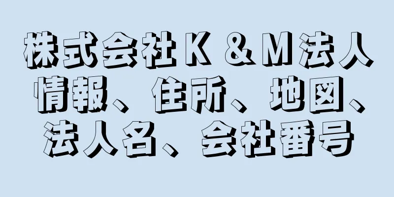 株式会社Ｋ＆Ｍ法人情報、住所、地図、法人名、会社番号