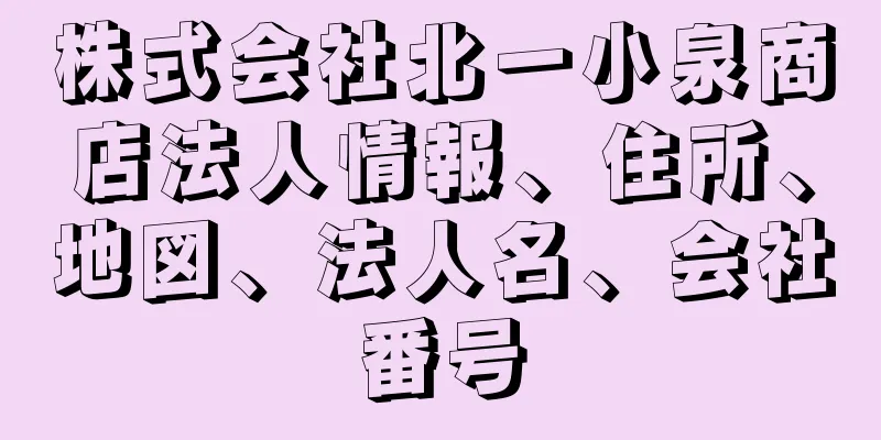 株式会社北一小泉商店法人情報、住所、地図、法人名、会社番号