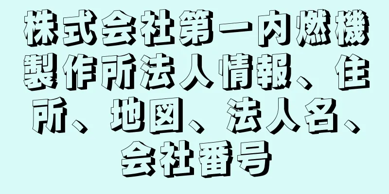 株式会社第一内燃機製作所法人情報、住所、地図、法人名、会社番号