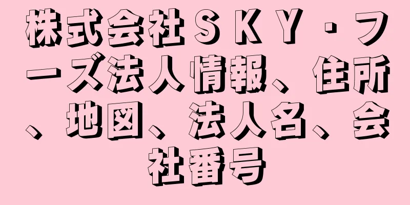 株式会社ＳＫＹ・フーズ法人情報、住所、地図、法人名、会社番号