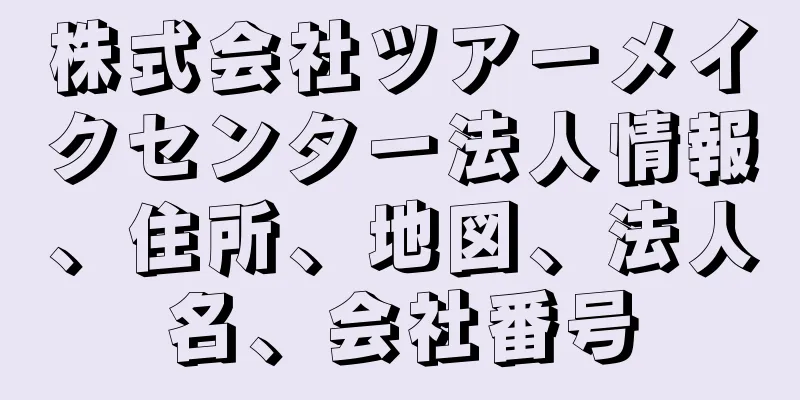 株式会社ツアーメイクセンター法人情報、住所、地図、法人名、会社番号