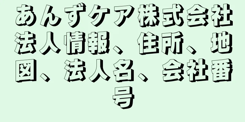 あんずケア株式会社法人情報、住所、地図、法人名、会社番号