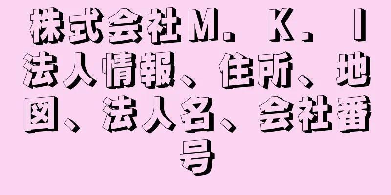 株式会社Ｍ．Ｋ．Ｉ法人情報、住所、地図、法人名、会社番号