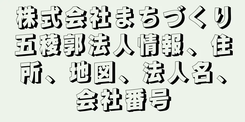 株式会社まちづくり五稜郭法人情報、住所、地図、法人名、会社番号