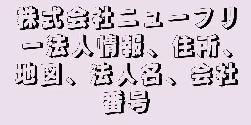 株式会社ニューフリー法人情報、住所、地図、法人名、会社番号