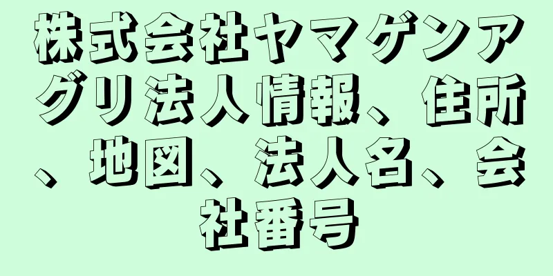 株式会社ヤマゲンアグリ法人情報、住所、地図、法人名、会社番号