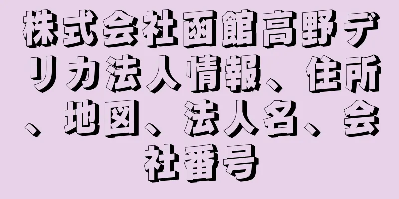 株式会社函館高野デリカ法人情報、住所、地図、法人名、会社番号