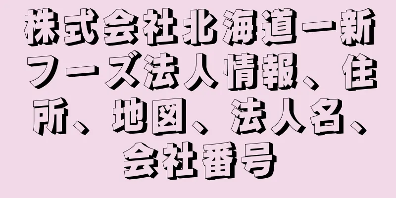 株式会社北海道一新フーズ法人情報、住所、地図、法人名、会社番号