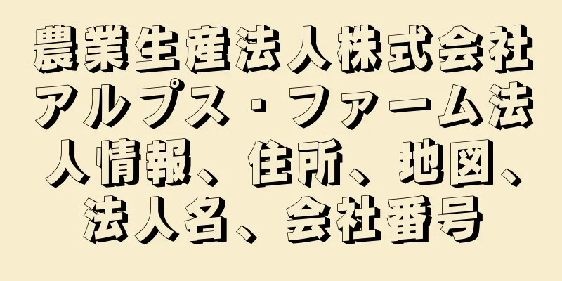 農業生産法人株式会社アルプス・ファーム法人情報、住所、地図、法人名、会社番号