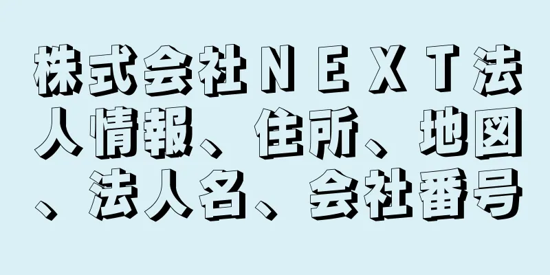 株式会社ＮＥＸＴ法人情報、住所、地図、法人名、会社番号