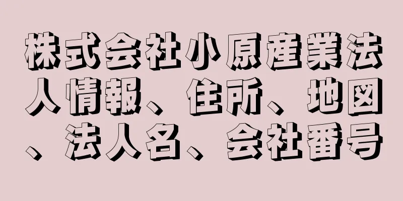 株式会社小原産業法人情報、住所、地図、法人名、会社番号