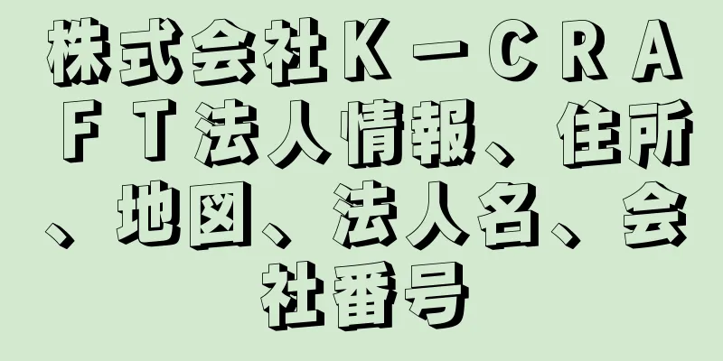 株式会社Ｋ－ＣＲＡＦＴ法人情報、住所、地図、法人名、会社番号