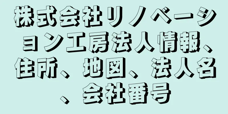 株式会社リノベーション工房法人情報、住所、地図、法人名、会社番号