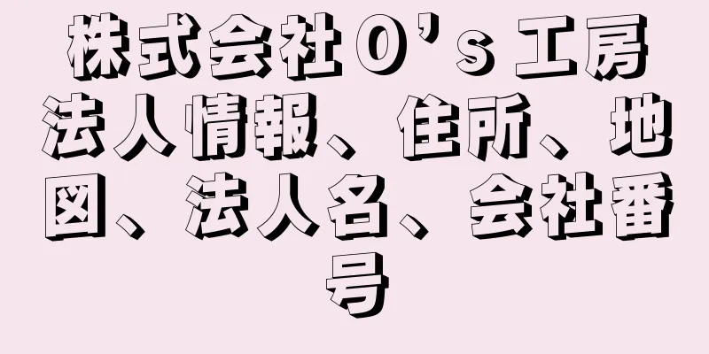 株式会社Ｏ’ｓ工房法人情報、住所、地図、法人名、会社番号