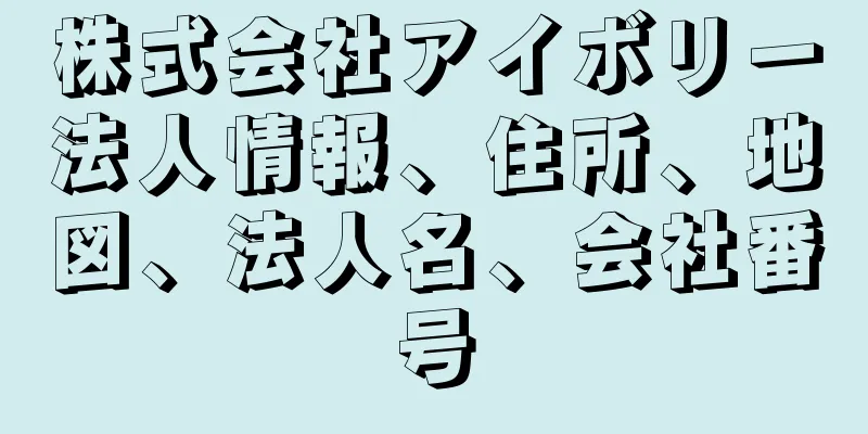 株式会社アイボリー法人情報、住所、地図、法人名、会社番号