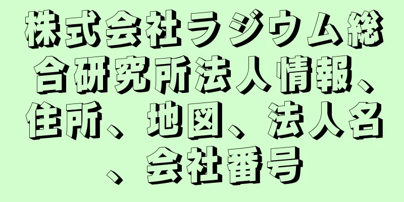 株式会社ラジウム総合研究所法人情報、住所、地図、法人名、会社番号