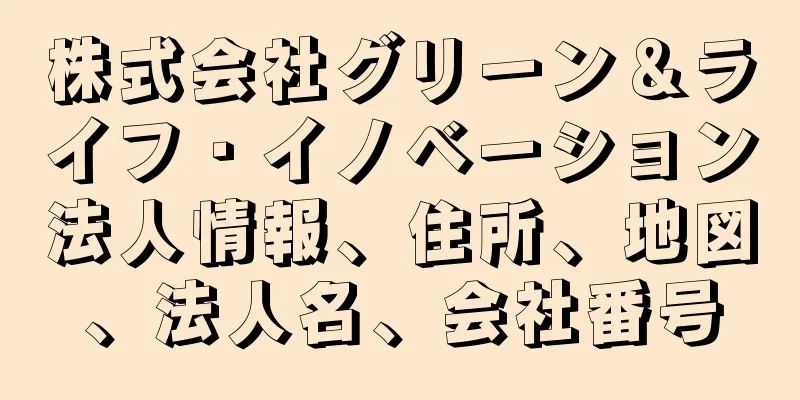 株式会社グリーン＆ライフ・イノベーション法人情報、住所、地図、法人名、会社番号