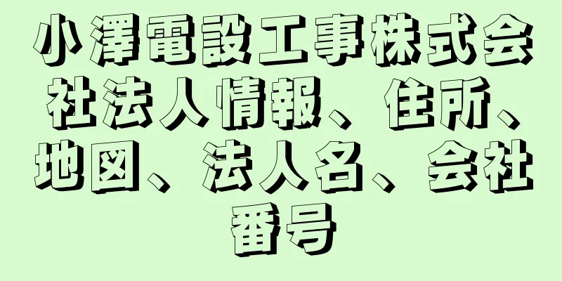 小澤電設工事株式会社法人情報、住所、地図、法人名、会社番号