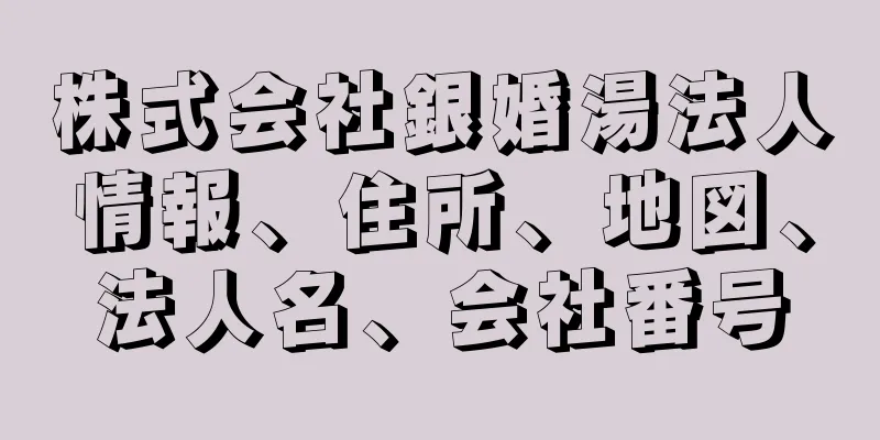 株式会社銀婚湯法人情報、住所、地図、法人名、会社番号