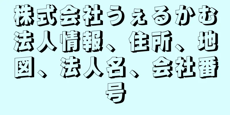 株式会社うぇるかむ法人情報、住所、地図、法人名、会社番号