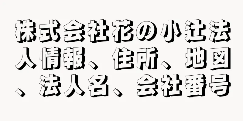 株式会社花の小辻法人情報、住所、地図、法人名、会社番号