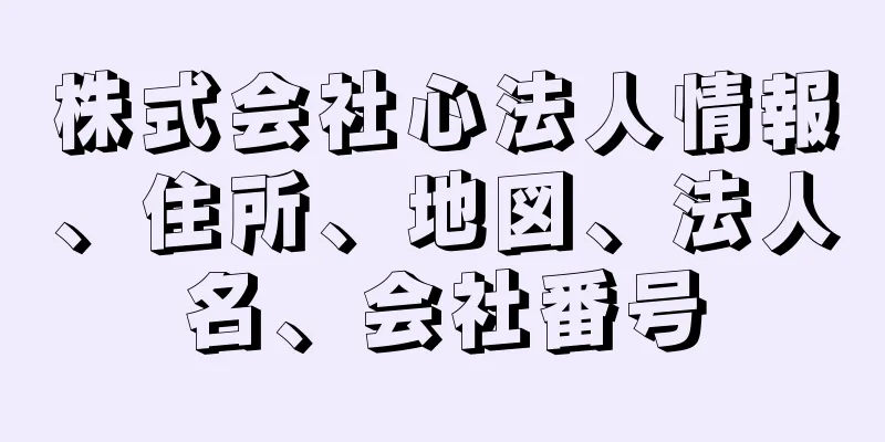 株式会社心法人情報、住所、地図、法人名、会社番号