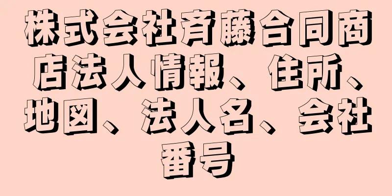 株式会社斉藤合同商店法人情報、住所、地図、法人名、会社番号