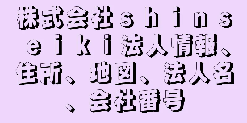 株式会社ｓｈｉｎｓｅｉｋｉ法人情報、住所、地図、法人名、会社番号