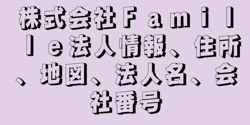 株式会社Ｆａｍｉｌｌｅ法人情報、住所、地図、法人名、会社番号