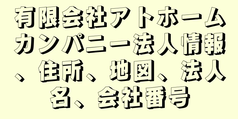 有限会社アトホームカンパニー法人情報、住所、地図、法人名、会社番号