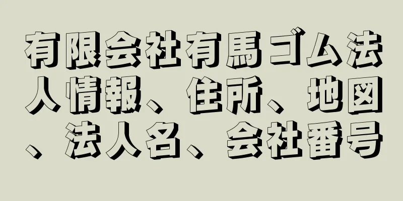 有限会社有馬ゴム法人情報、住所、地図、法人名、会社番号