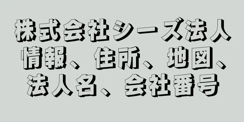 株式会社シーズ法人情報、住所、地図、法人名、会社番号