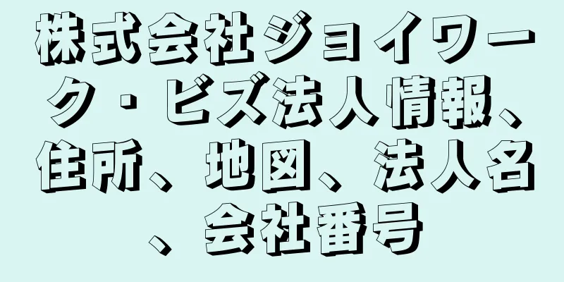 株式会社ジョイワーク・ビズ法人情報、住所、地図、法人名、会社番号