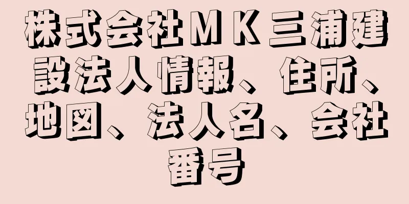 株式会社ＭＫ三浦建設法人情報、住所、地図、法人名、会社番号