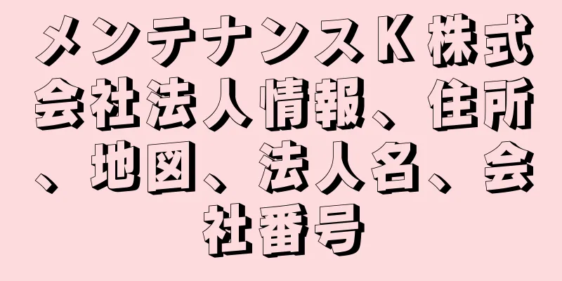 メンテナンスＫ株式会社法人情報、住所、地図、法人名、会社番号