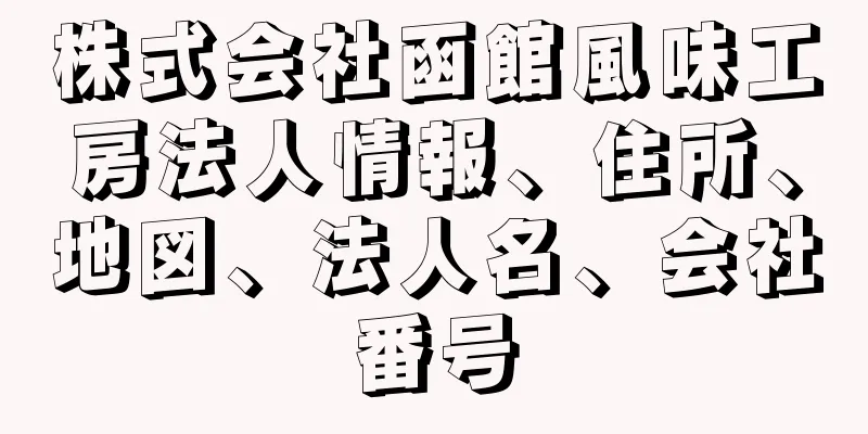 株式会社函館風味工房法人情報、住所、地図、法人名、会社番号