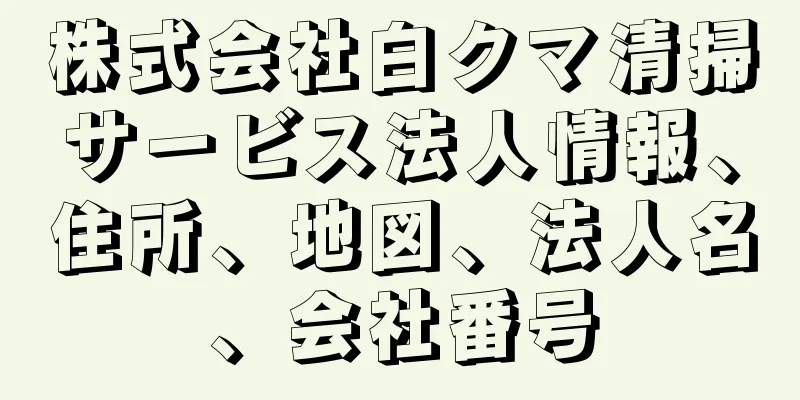 株式会社白クマ清掃サービス法人情報、住所、地図、法人名、会社番号