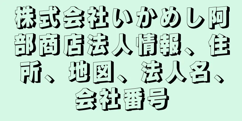 株式会社いかめし阿部商店法人情報、住所、地図、法人名、会社番号