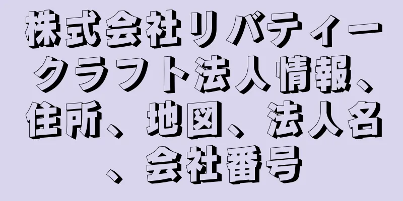 株式会社リバティークラフト法人情報、住所、地図、法人名、会社番号
