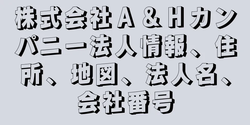 株式会社Ａ＆Ｈカンパニー法人情報、住所、地図、法人名、会社番号