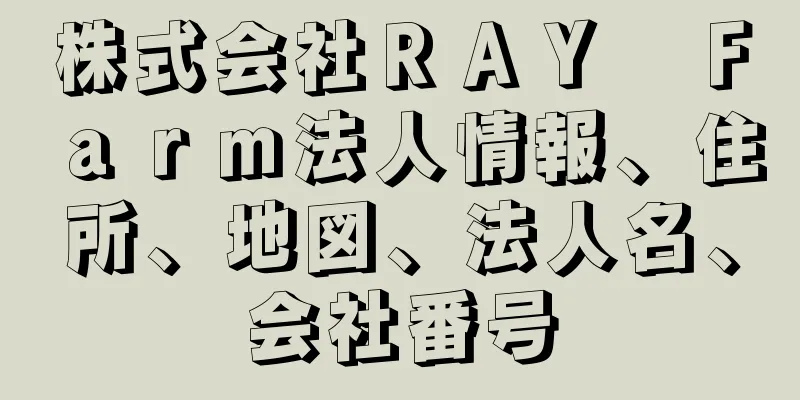 株式会社ＲＡＹ　Ｆａｒｍ法人情報、住所、地図、法人名、会社番号