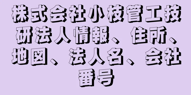 株式会社小枝管工技研法人情報、住所、地図、法人名、会社番号