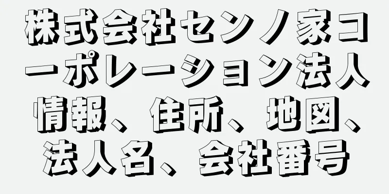 株式会社センノ家コーポレーション法人情報、住所、地図、法人名、会社番号