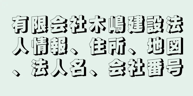 有限会社木嶋建設法人情報、住所、地図、法人名、会社番号